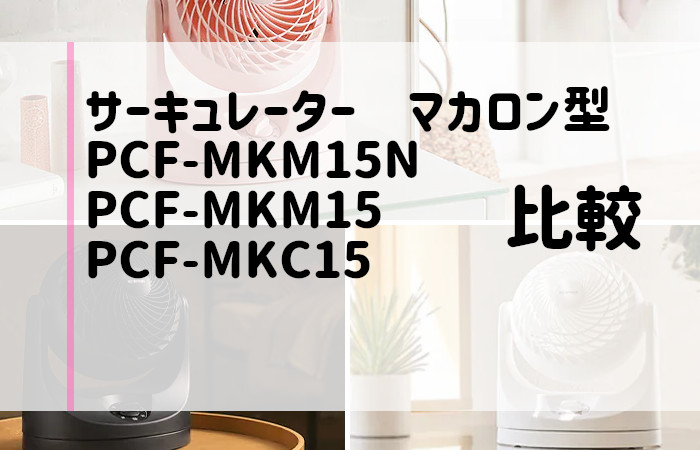 PCF-MKM15NとPCF-MKM15とPCF-MKC15の違いを比較！おすすめはどれ？サーキュレーター マカロン型 | アイファン