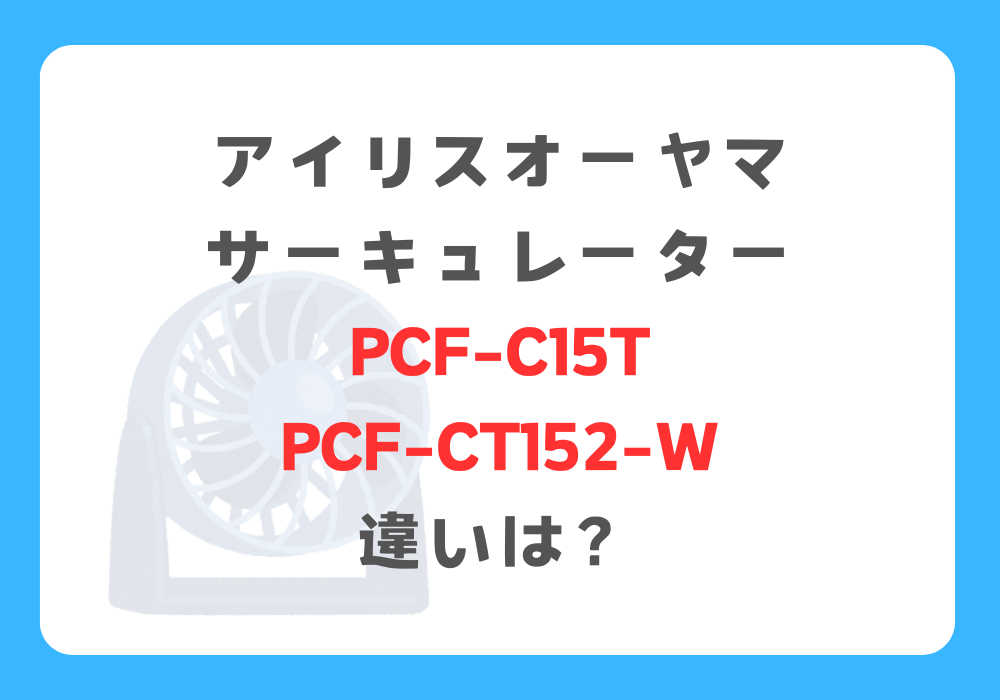 アイリスオーヤマ　PCF-C15TとPCF-CT152-W　違い