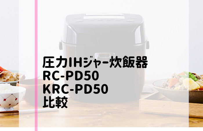 RC-PD50とKRC-PD50の違いを比較！おすすめはどっち？圧力IHジャー炊飯器5.5合 | アイファン