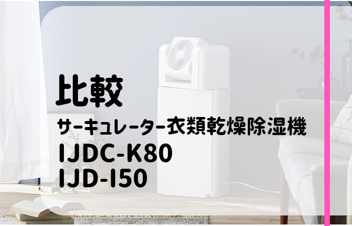 IJDC-K80とIJD-I50の違いを比較！電気代も調査 サーキュレーター衣類 