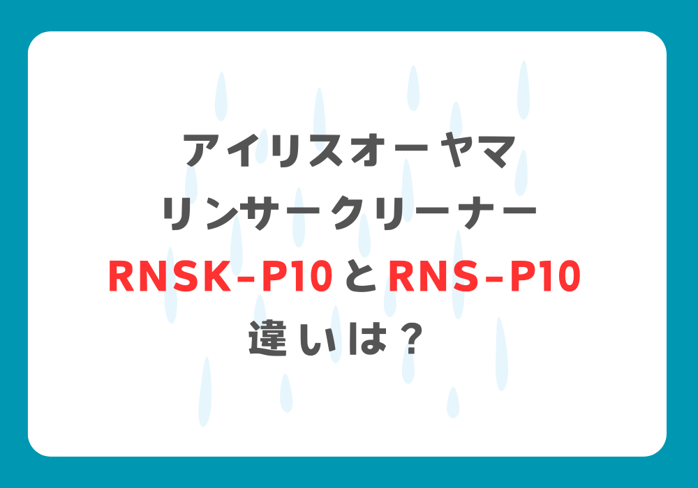 アイリスオーヤマ　RNSK-P10とRNS-P10　違い