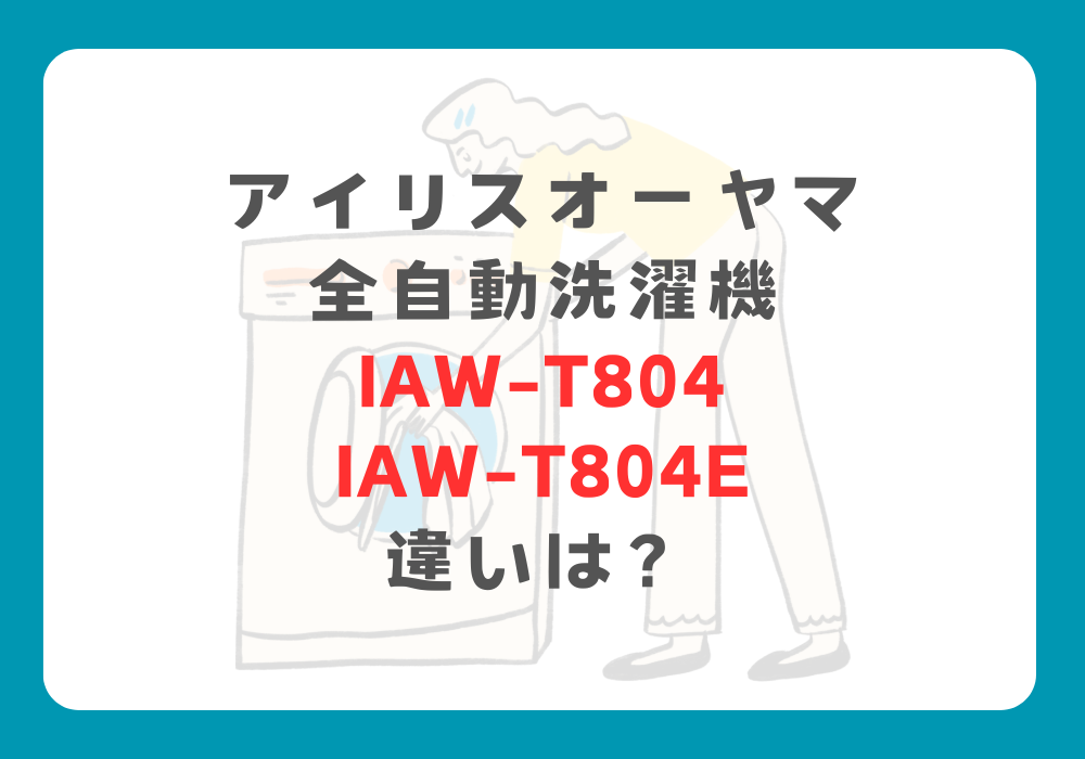 アイリスオーヤマ　IAW-T804とIAW-T804E　違い