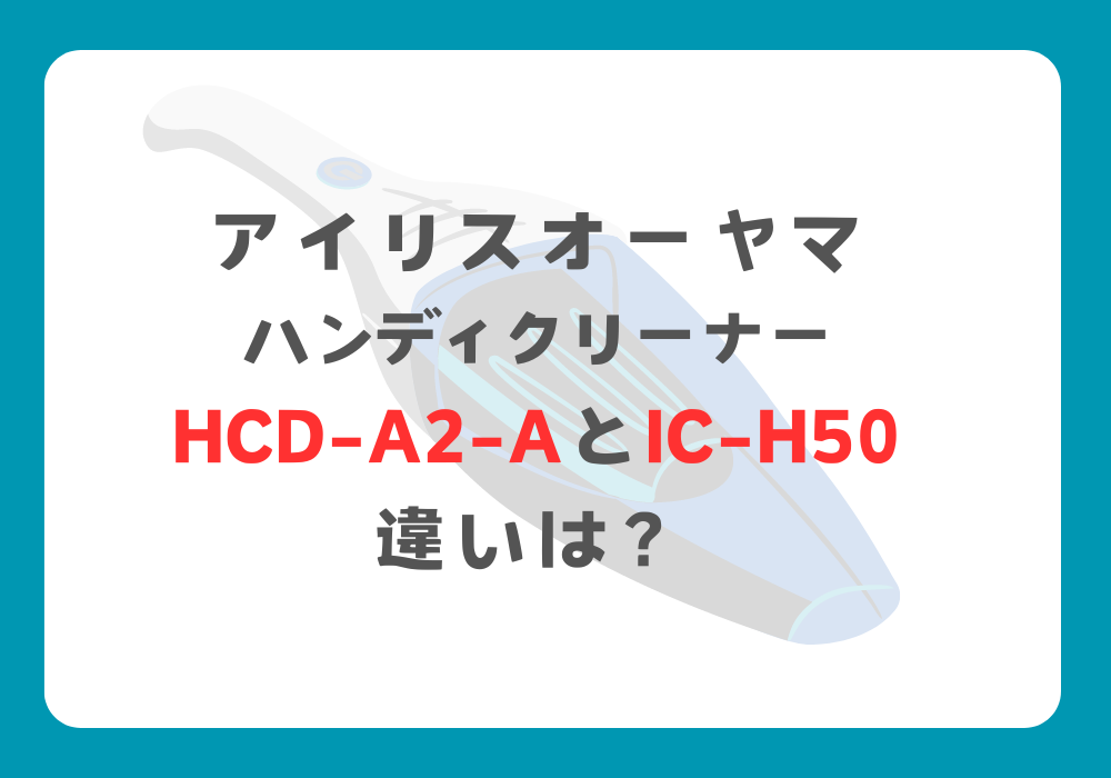 アイリスオーヤマ　HCD-A2-AとIC-H50　違い