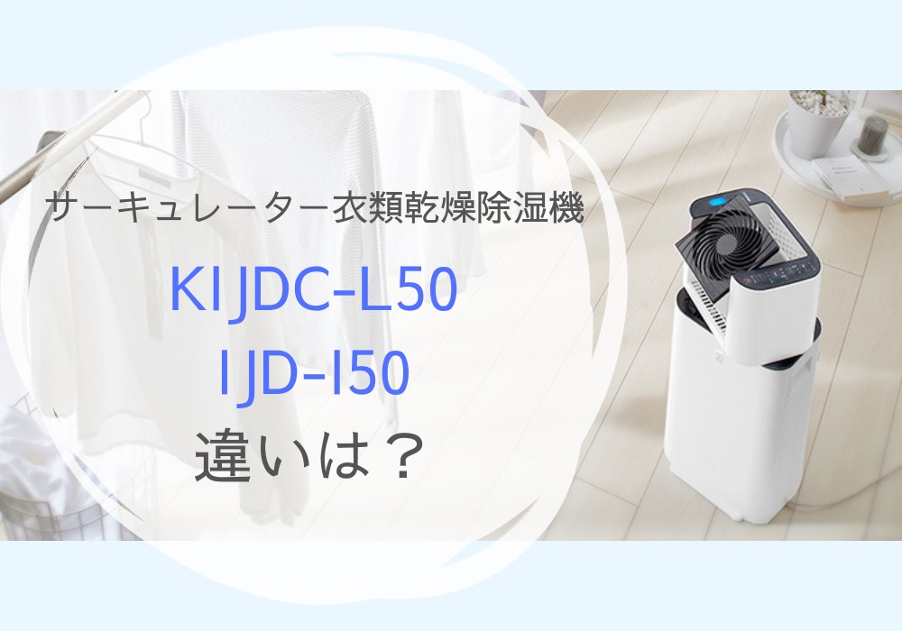 KIJDC-L50とIJD-I50の違いを知って失敗しない！サーキュレーター衣類