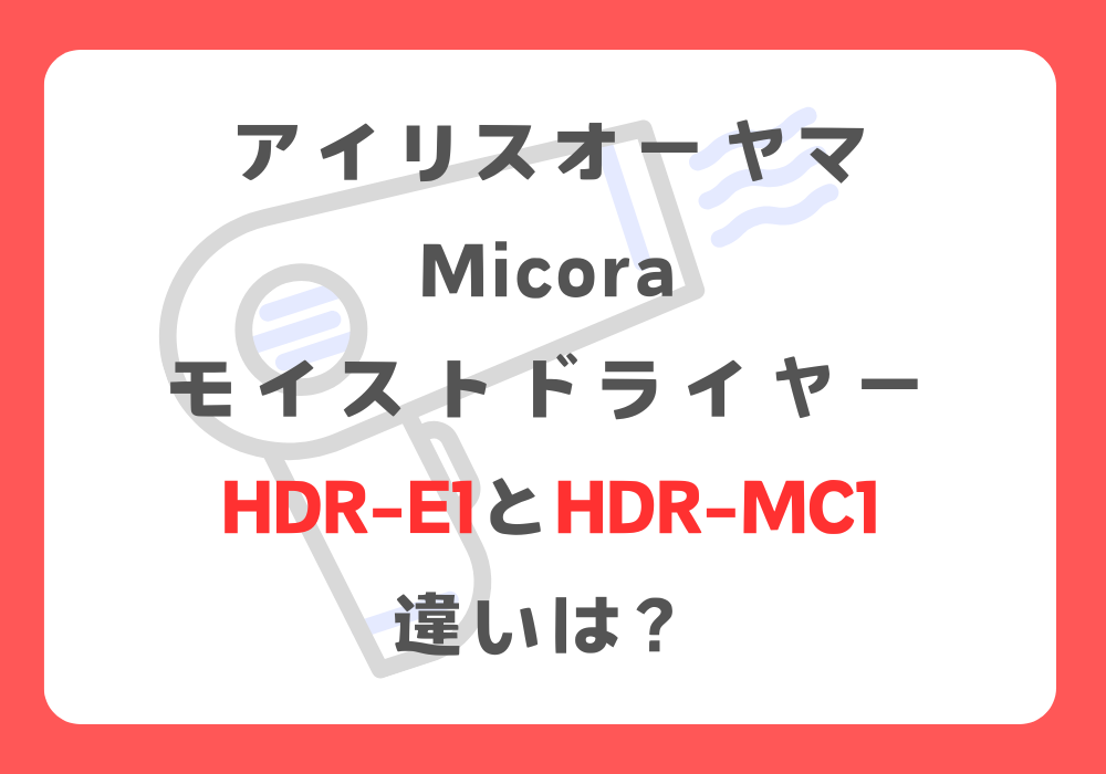 アイリスオーヤマ　HDR-E1とHDR-MC1 　違い