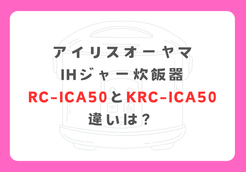 アイリスオーヤマ　RC-ICA50とKRC-ICA50　違い