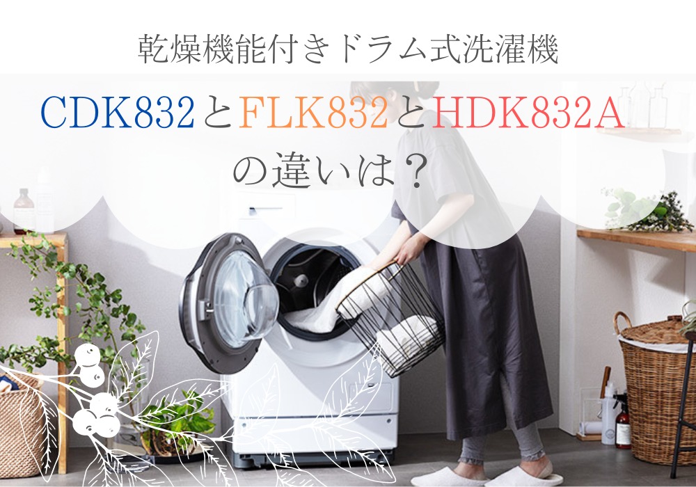 違いは何？CDK832とFLK832とHDK832Aを比較してみた 乾燥機能付きドラム式洗濯機 比較るん♪