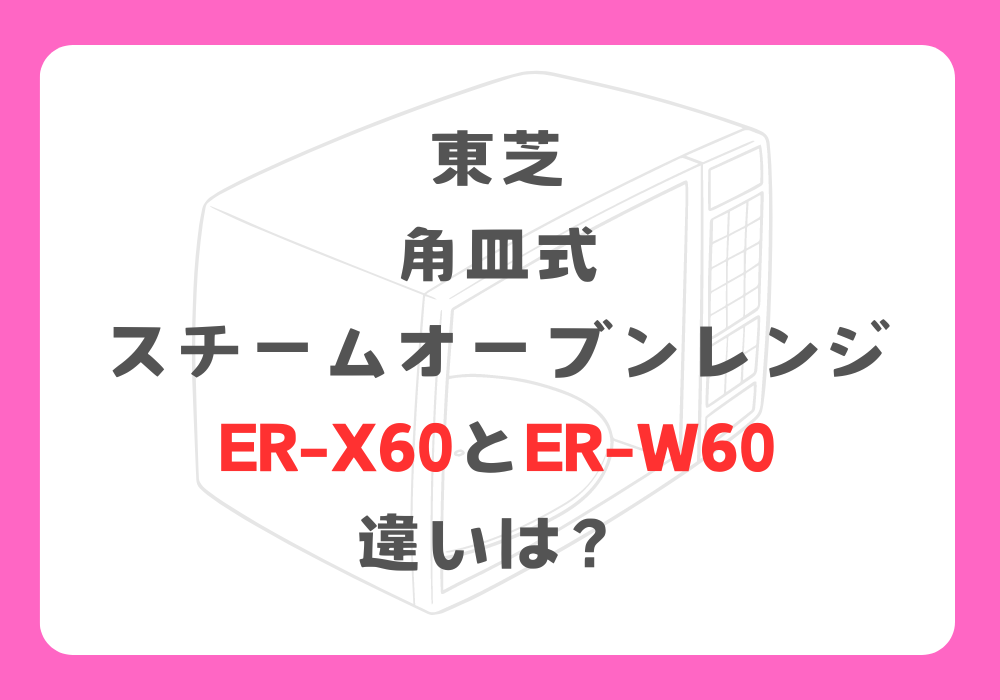東芝　ER-X60とER-W60　違い