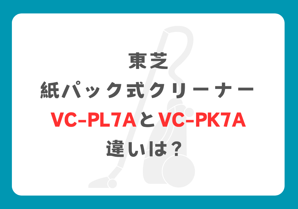 東芝　VC-PL7AとVC-PK7A　違い