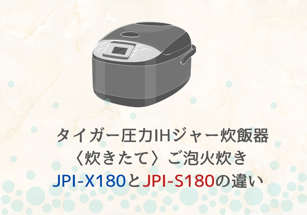 JPI-X180とJPI-S180の違いを比較！ご泡火炊き タイガー 圧力IHジャー炊飯器〈炊きたて〉 比較るん♪