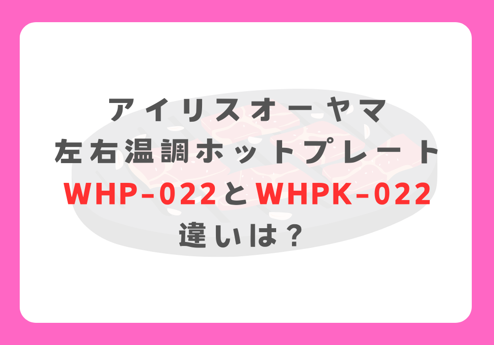 アイリスオーヤマ　WHP-022とWHPK-022　違い